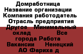 Домработница › Название организации ­ Компания-работодатель › Отрасль предприятия ­ Другое › Минимальный оклад ­ 20 000 - Все города Работа » Вакансии   . Ненецкий АО,Фариха д.